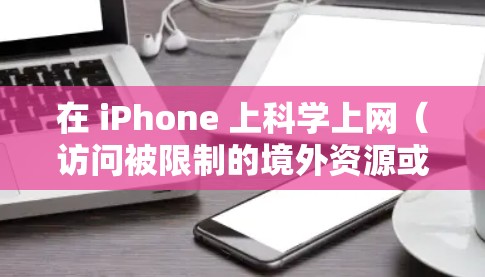 在 iPhone 上科学上网（访问被限制的境外资源或保护隐私）通常需要使用 VPN 或代理工具。以下是常见方法和注意事项