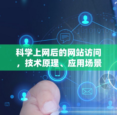 科学上网后的网站访问,技术原理、应用场景与安全考量