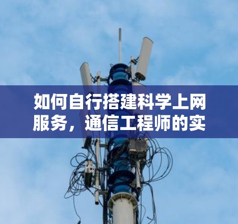 如何自行搭建科学上网服务,通信工程师的实用指南