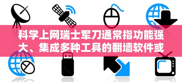 科学上网瑞士军刀通常指功能强大、集成多种工具的翻墙软件或方案,能适应不同网络环境的需求。以下是常见的工具和策略,以及注意事项