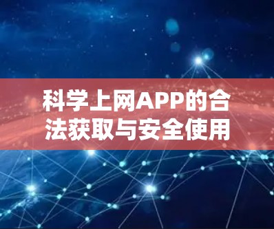 科学上网APP的合法获取与安全使用指南