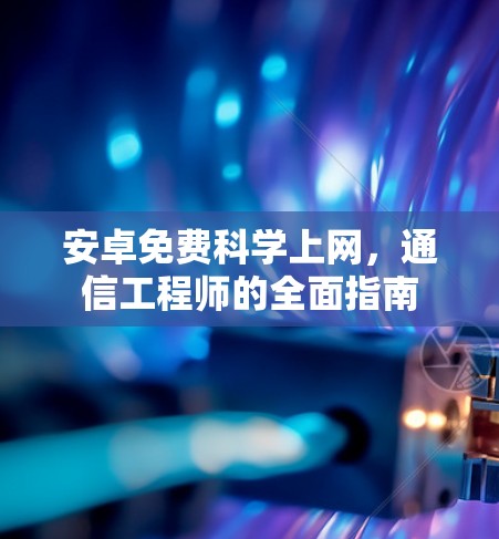 安卓免费科学上网，通信工程师的全面指南
