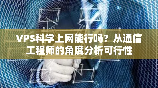 VPS科学上网能行吗?从通信工程师的角度分析可行性