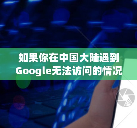 如果你在中国大陆遇到Google无法访问的情况,这是由于Google相关服务目前未在当地提供,且受到网络防火墙的限制。以下是一些合法合规的解决方案