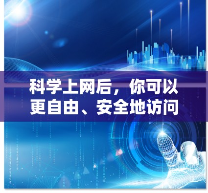 科学上网后,你可以更自由、安全地访问全球互联网资源,但请务必遵守中国法律法规,以下是一些合法、积极且有用的用途