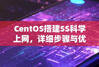 CentOS搭建SS科学上网,详细步骤与优化指南