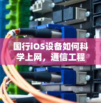国行iOS设备如何科学上网，通信工程师的实用指南