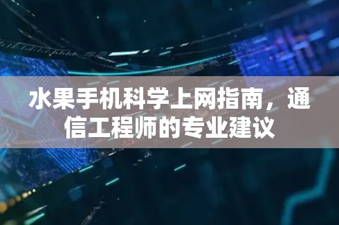 水果手机科学上网指南,通信工程师的专业建议