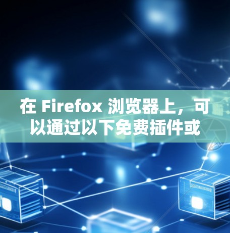 在 Firefox 浏览器上,可以通过以下免费插件或方式实现科学上网(访问被限制的网站)但需注意安全和法律风险 在 Firefox 浏览器上,可以通过以下免费插件或方式实现科学上网(访问被限制的网站)但需注意安全和法律风险