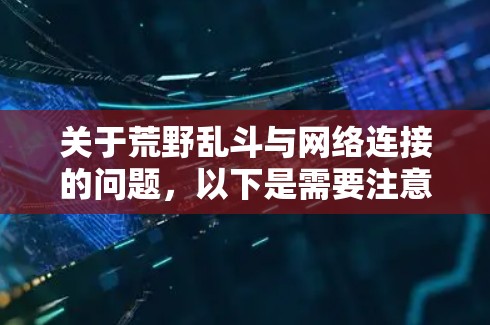 关于荒野乱斗与网络连接的问题，以下是需要注意的关键信息