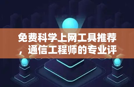 免费科学上网工具推荐，通信工程师的专业评测