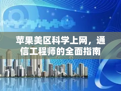 苹果美区科学上网,通信工程师的全面指南