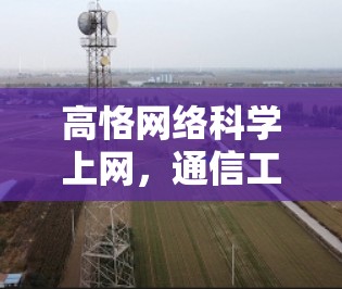 高恪网络科学上网,通信工程师的技术解析与实践指南