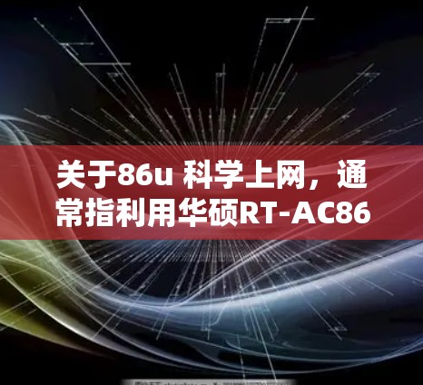 关于86u 科学上网,通常指利用华硕RT-AC86U等高性能路由器实现更安全、稳定的网络访问。以下是关键信息