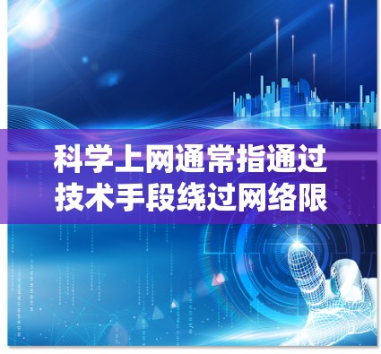 科学上网通常指通过技术手段绕过网络限制,访问被屏蔽的国外网站或服务。以下是一些基础知识点,仅供技术交流和学习,请确保遵守中国法律法规