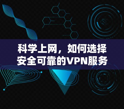 科学上网,如何选择安全可靠的VPN服务