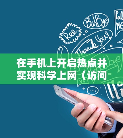 在手机上开启热点并实现科学上网(访问境外受限内容或保护隐私)需要结合VPN(虚拟专用网络)技术和热点共享功能。以下是具体步骤和注意事项