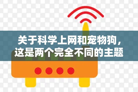 关于科学上网和宠物狗，这是两个完全不同的主题。以下是分别针对这两个话题的解答，请注意遵守中国法律法规，合法使用互联网