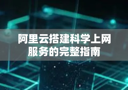 阿里云搭建科学上网服务的完整指南