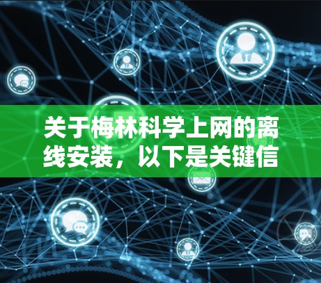 关于梅林科学上网的离线安装,以下是关键信息整理