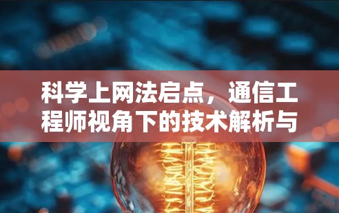 科学上网法启点,通信工程师视角下的技术解析与合规探讨