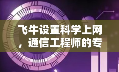 飞牛设置科学上网,通信工程师的专业指南