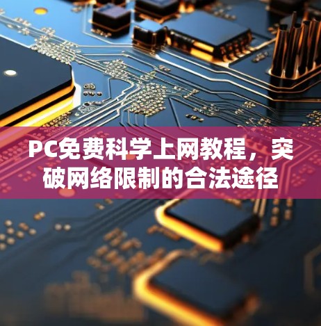 PC免费科学上网教程，突破网络限制的合法途径