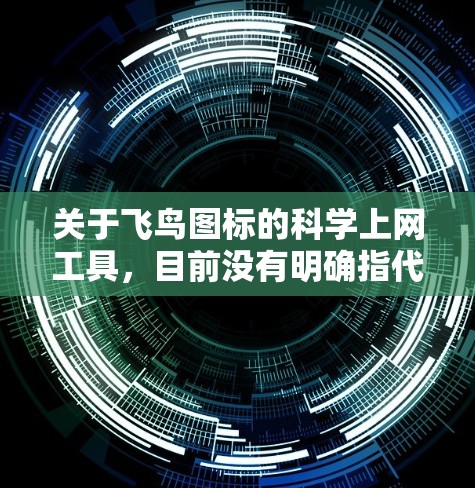 关于飞鸟图标的科学上网工具,目前没有明确指代某一款知名软件。这类工具通常提供代理或VPN服务以访问被限制的网络内容,但使用前需注意以下几点