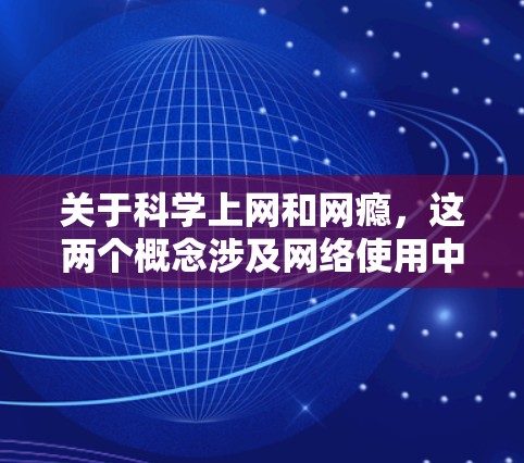 关于科学上网和网瘾，这两个概念涉及网络使用中的不同层面，既有技术性也有社会性，需要从多个角度理性看待