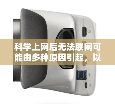 科学上网后无法联网可能由多种原因引起,以下是逐步排查和解决问题的指南