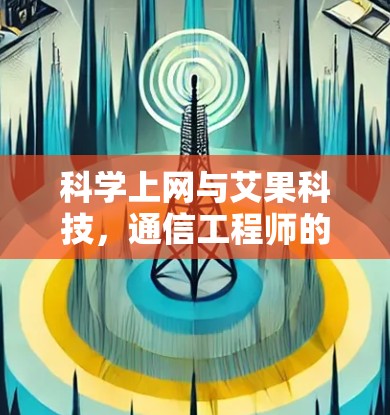 科学上网与艾果科技,通信工程师的深度解析