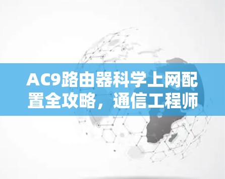 AC9路由器科学上网配置全攻略,通信工程师的详细指南