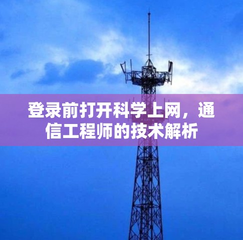 登录前打开科学上网,通信工程师的技术解析