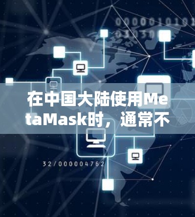 在中国大陆使用MetaMask时，通常不需要专门科学上网即可访问其基本功能（如管理钱包、发送交易等）因为MetaMask本身是一个去中心化钱包，不依赖特定服务器。但以下情况可能需要科学上网