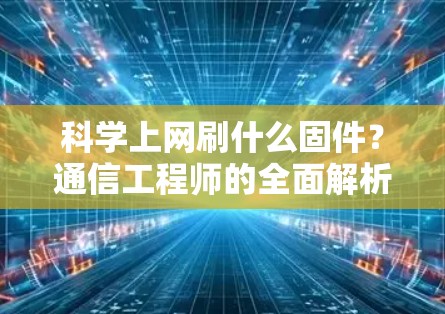 科学上网刷什么固件?通信工程师的全面解析
