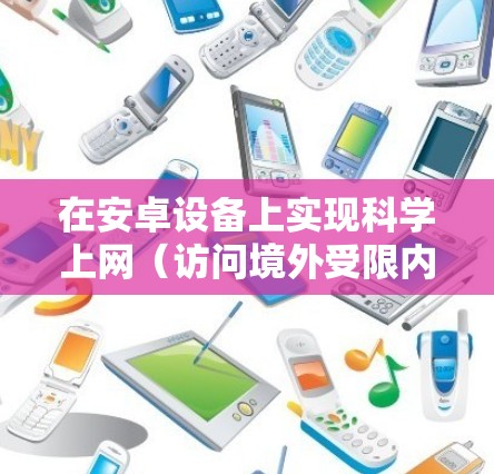 在安卓设备上实现科学上网(访问境外受限内容或保护隐私)通常需要使用VPN(虚拟专用网络)或代理工具。以下是合法、安全的操作指南
