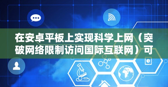在安卓平板上实现科学上网(突破网络限制访问国际互联网)可以通过以下方法实现,但请注意遵守当地法律法规,仅用于合法用途。以下是具体操作指南